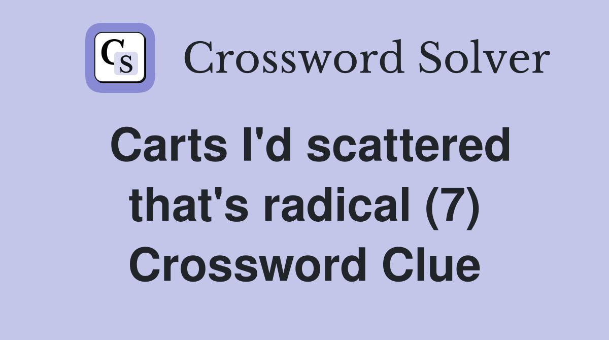 Carts I'd scattered that's radical (7) Crossword Clue Answers